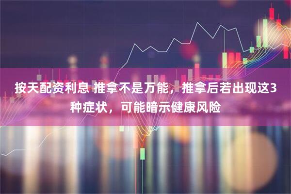 按天配资利息 推拿不是万能，推拿后若出现这3种症状，可能暗示健康风险