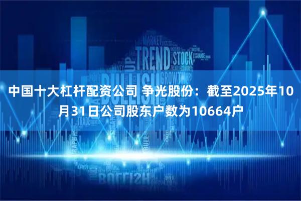 中国十大杠杆配资公司 争光股份：截至2025年10月31日公司股东户数为10664户
