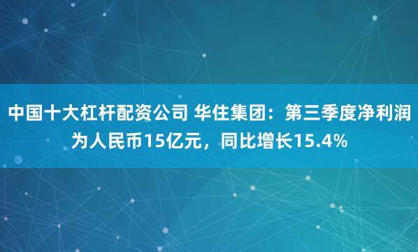 中国十大杠杆配资公司 华住集团：第三季度净利润为人民币15亿元，同比增长15.4%