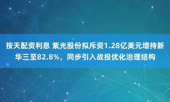 按天配资利息 紫光股份拟斥资1.28亿美元增持新华三至82.8%，同步引入战投优化治理结构
