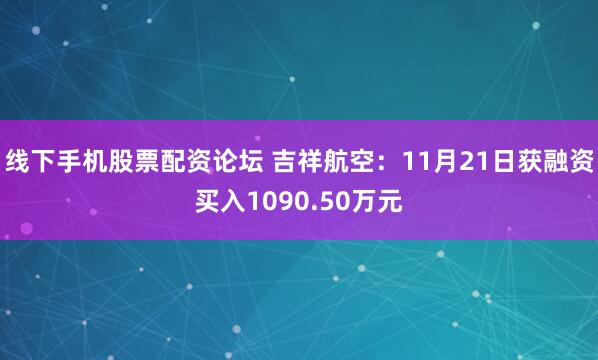 线下手机股票配资论坛 吉祥航空：11月21日获融资买入1090.50万元