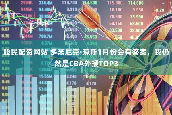 股民配资网站 多米尼克·琼斯1月份会有答案，我仍然是CBA外援TOP3