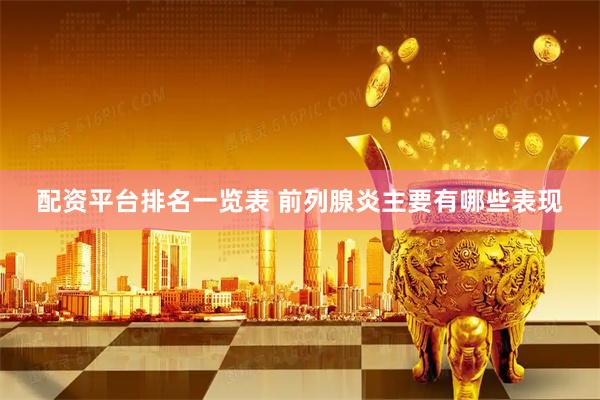 配资平台排名一览表 前列腺炎主要有哪些表现