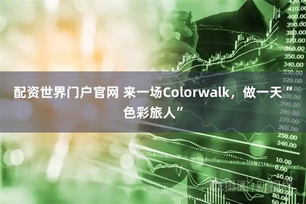 配资世界门户官网 来一场Colorwalk，做一天“色彩旅人”